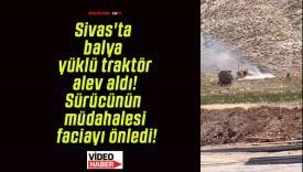 Sivas’ta balya yüklü traktör alev aldı! Sürücünün müdahalesi faciayı önledi!