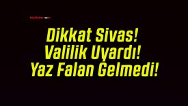 Dikkat Sivas! Valilik Uyardı! Yaz Falan Gelmedi!