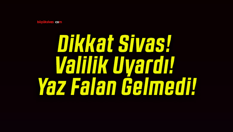 Dikkat Sivas! Valilik Uyardı! Yaz Falan Gelmedi!