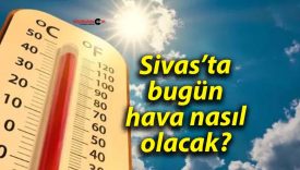 Sivas’ta bugün hava nasıl olacak?