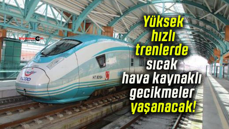 Yüksek hızlı trenlerde sıcak hava kaynaklı gecikmeler yaşanacak!