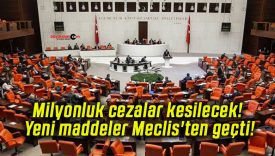 Milyonluk cezalar kesilecek! Yeni maddeler Meclis’ten geçti!