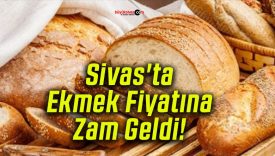 Sivas’ta Ekmek Fiyatına Zam Geldi!