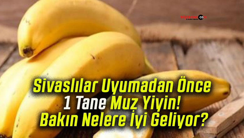Sivaslılar Uyumadan Önce 1 Tane Muz Yiyin! Bakın Nelere İyi Geliyor?