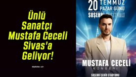 Ünlü Sanatçı Mustafa Ceceli Sivas’a Geliyor!