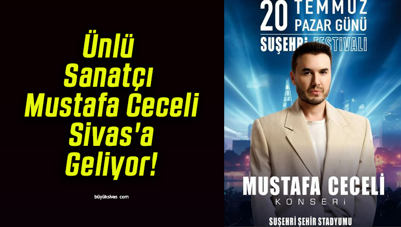 Ünlü Sanatçı Mustafa Ceceli Sivas’a Geliyor!
