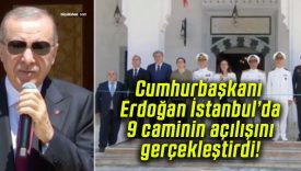 Cumhurbaşkanı Erdoğan İstanbul’da 9 caminin açılışını gerçekleştirdi!