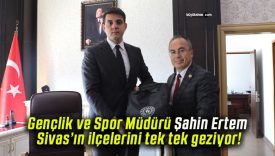 Gençlik ve Spor Müdürü Şahin Ertem Sivas’ın ilçelerini tek tek geziyor!