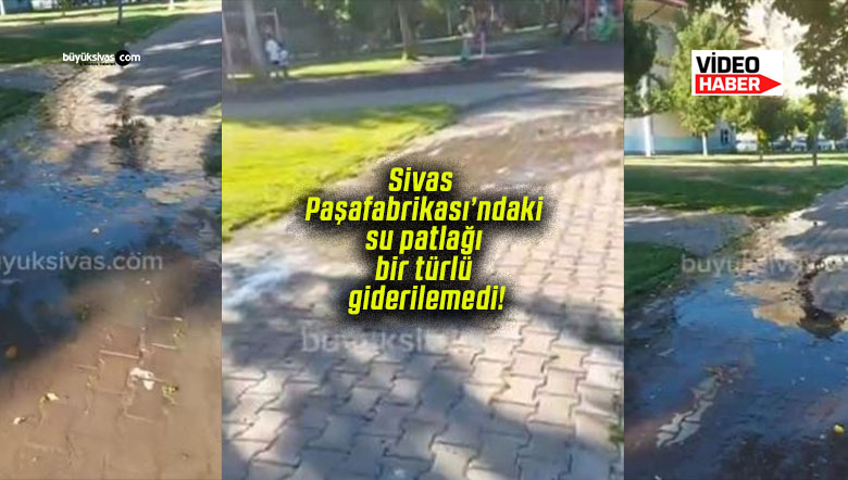 Sivas Paşafabrikası’ndaki su patlağı bir türlü giderilemedi!