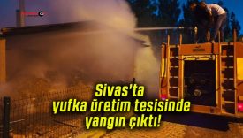 Sivas’ta yufka üretim tesisinde yangın çıktı!
