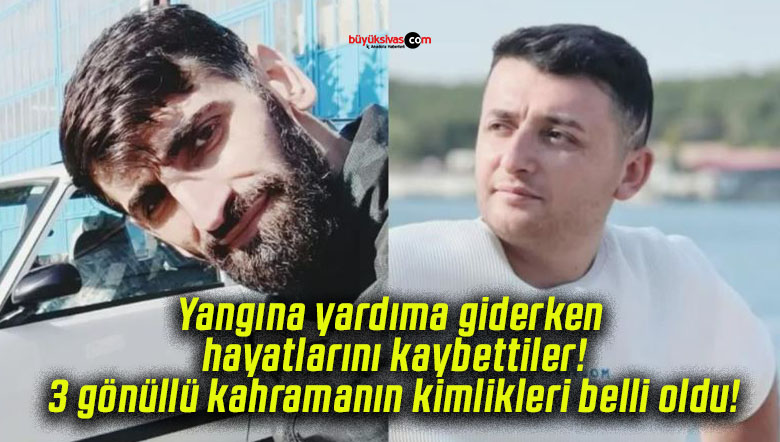 Yangına yardıma giderken hayatlarını kaybettiler! 3 gönüllü kahramanın kimlikleri belli oldu!