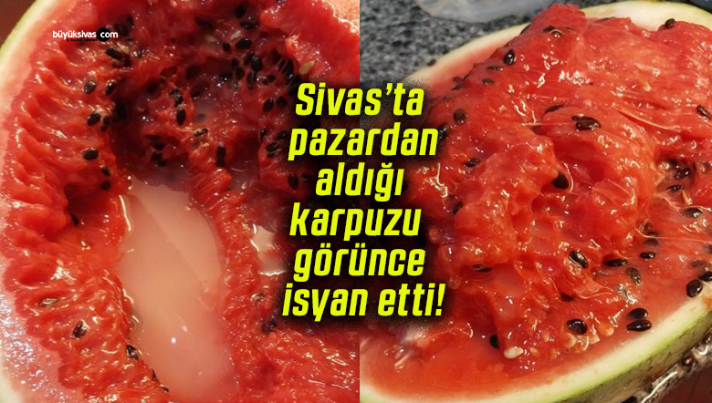 Sivas’ta pazardan aldığı karpuzu görünce isyan etti!