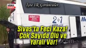 Sivas’ta Feci Kaza! Çok Sayıda Ölü ve Yaralı Var!