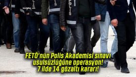 FETÖ’nün Polis Akademisi sınavı usulsüzlüğüne operasyon! 7 ilde 14 gözaltı kararı!