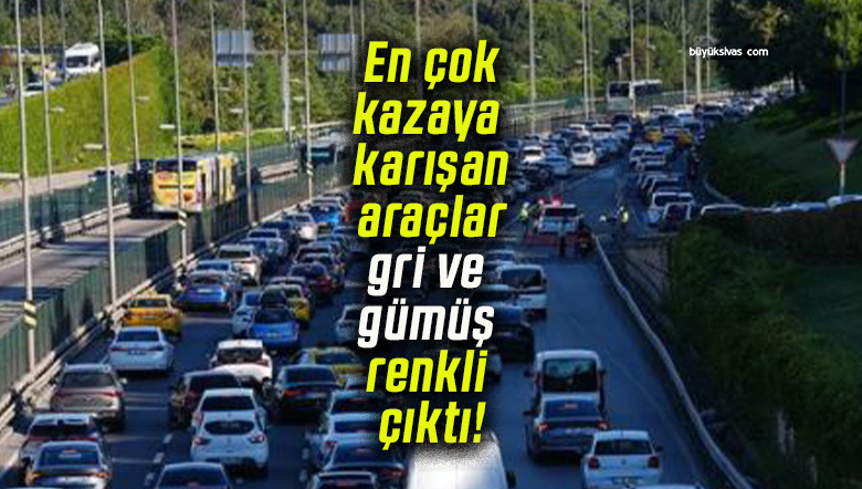 En çok kazaya karışan araçlar gri ve gümüş renkli çıktı!