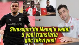 Sivasspor’da Manaj’a veda! 3 yeni transferle güç takviyesi!