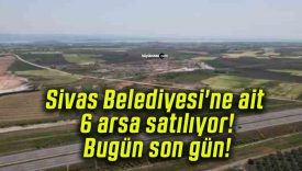Sivas Belediyesi’ne ait 6 arsa satılıyor! Bugün son gün!