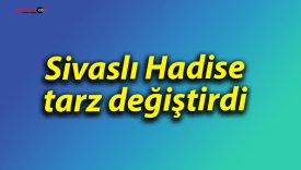 Sivaslı Hadise tarz değiştirdi