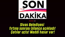 Sivas Belediyesi fırtına sonrası bilanço açıkladı! Çatılar uçtu! Maddi hasar var!