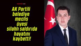 AK Partili belediye meclis üyesi silahlı saldırıda hayatını kaybetti!