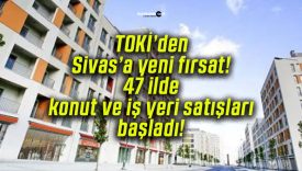 TOKİ’den Sivas’a yeni fırsat! 47 ilde konut ve iş yeri satışları başladı!