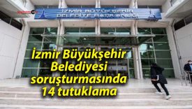İzmir Büyükşehir Belediyesi soruşturmasında 14 tutuklama