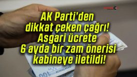 AK Parti’den dikkat çeken çağrı! Asgari ücrete 6 ayda bir zam önerisi kabineye iletildi!