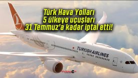 Türk Hava Yolları 5 ülkeye uçuşları 31 Temmuz’a kadar iptal etti!