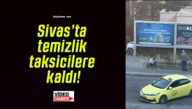 Sivas’ta temizlik taksicilere kaldı!