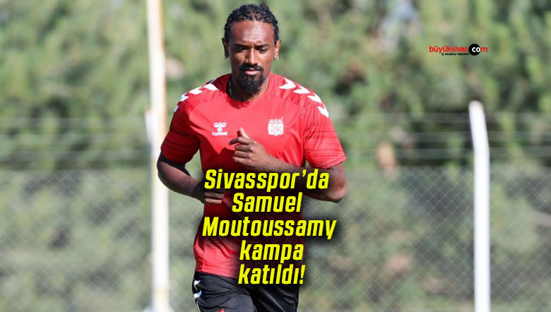 Sivasspor’da Samuel Moutoussamy kampa katıldı!