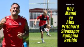 Rey Manaj ve Alex Pritchard Sivasspor kampına katıldı!