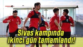 Sivas kampında ikinci gün tamamlandı!
