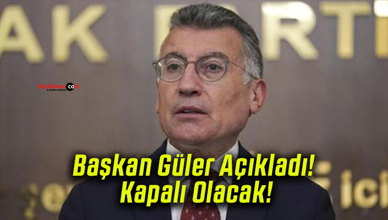 Başkan Güler Açıkladı! Kapalı Olacak!