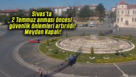 Sivas’ta 2 Temmuz anması öncesi güvenlik önlemleri artırıldı! Meydan Kapalı!