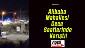 Alibaba Mahallesi Gece Saatlerinde Karıştı!