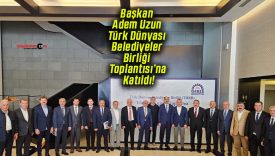Başkan Adem Uzun Türk Dünyası Belediyeler Birliği Toplantısı’na Katıldı!