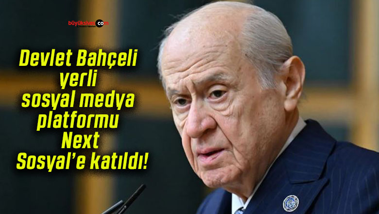Devlet Bahçeli yerli sosyal medya platformu Next Sosyal’e katıldı!