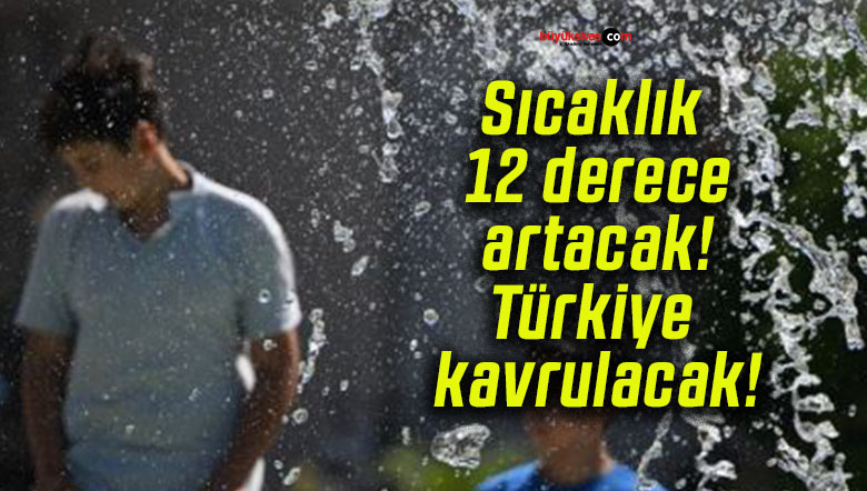 Sıcaklık 12 derece artacak! Türkiye kavrulacak!