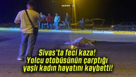 Sivas’ta feci kaza! Yolcu otobüsünün çarptığı yaşlı kadın hayatını kaybetti!