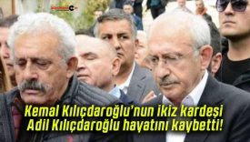 Kemal Kılıçdaroğlu’nun ikiz kardeşi Adil Kılıçdaroğlu hayatını kaybetti!