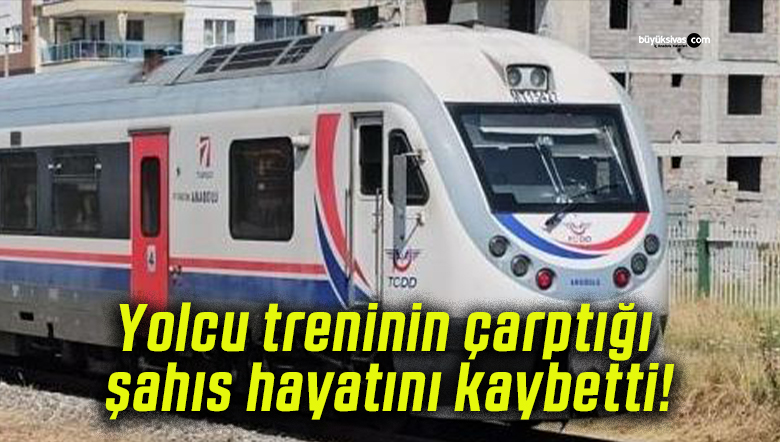 Yolcu treninin çarptığı şahıs hayatını kaybetti!