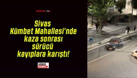 Sivas Kümbet Mahallesi’nde kaza sonrası sürücü kayıplara karıştı!