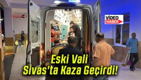 Eski Vali Sivas’ta Kaza Geçirdi!
