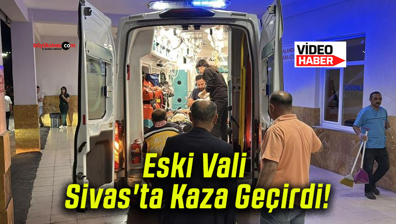 Eski Vali Sivas’ta Kaza Geçirdi!