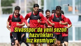 Sivasspor’da yeni sezon hazırlıkları hız kesmiyor!