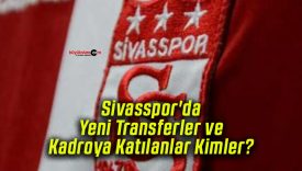 Sivasspor’da Yeni Transferler ve Kadroya Katılanlar Kimler?