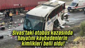 Sivas’taki otobüs kazasında hayatını kaybedenlerin kimlikleri belli oldu!