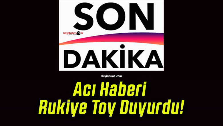 Acı Haberi Rukiye Toy Duyurdu!