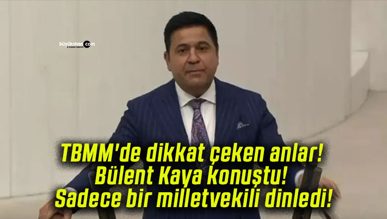TBMM’de dikkat çeken anlar! Bülent Kaya konuştu! Sadece bir milletvekili dinledi!