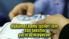 Hükümet kamu işçileri için son teklifini yarın açıklayacak!
